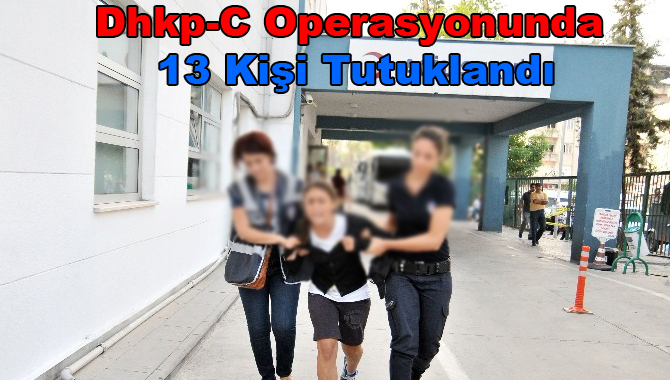 Mersin'deki DHKP-C Operasyonunda 13 Kişi Tutuklandı