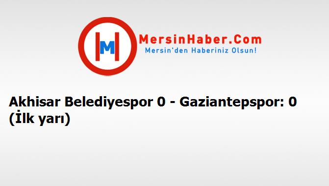 Akhisar Belediyespor 0 - Gaziantepspor: 0 (İlk yarı)