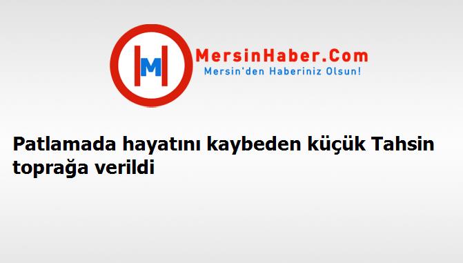 Patlamada hayatını kaybeden küçük Tahsin toprağa verildi