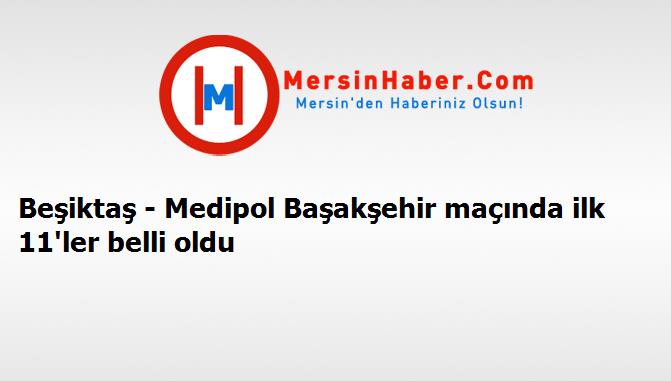 Beşiktaş - Medipol Başakşehir maçında ilk 11'ler belli oldu
