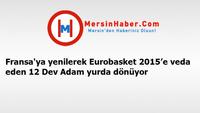 Fransa'ya yenilerek Eurobasket 2015’e veda eden 12 Dev Adam yurda dönüyor