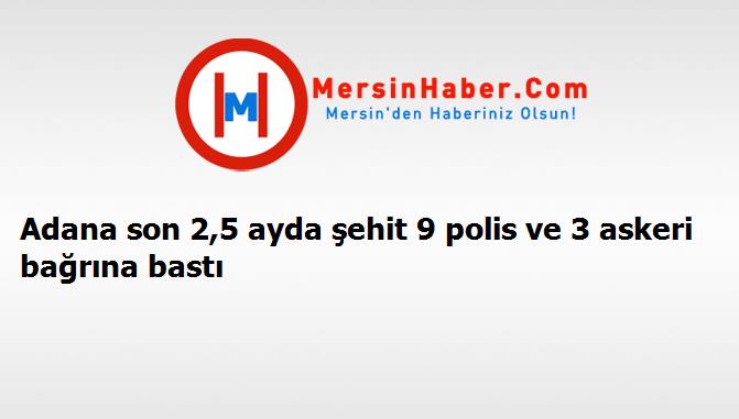 Adana son 2,5 ayda şehit 9 polis ve 3 askeri bağrına bastı