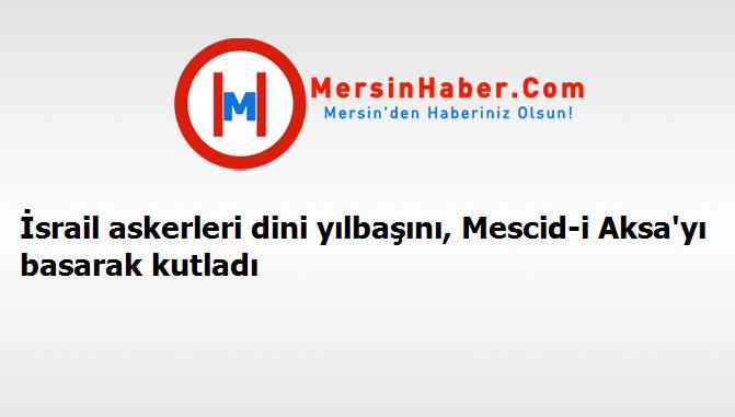 İsrail askerleri dini yılbaşını, Mescid-i Aksa'yı basarak kutladı