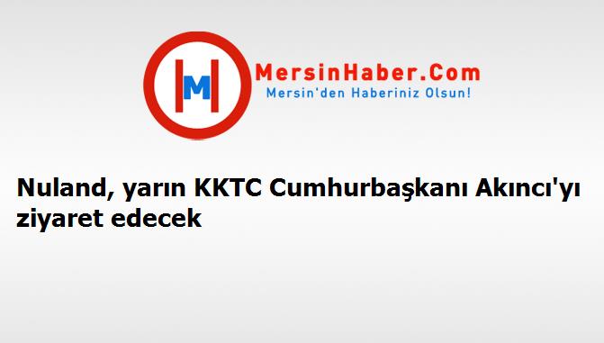 Nuland, yarın KKTC Cumhurbaşkanı Akıncı'yı ziyaret edecek