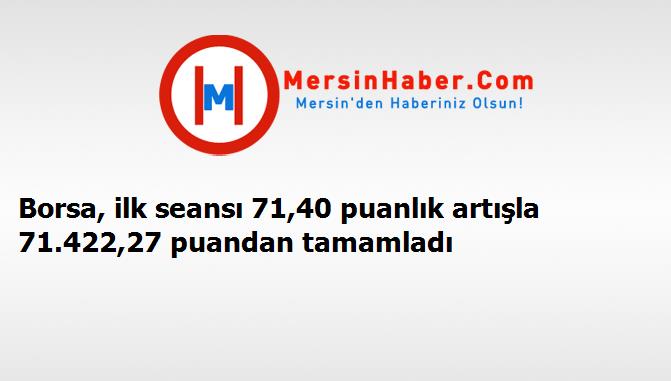 Borsa, ilk seansı 71,40 puanlık artışla 71.422,27 puandan tamamladı