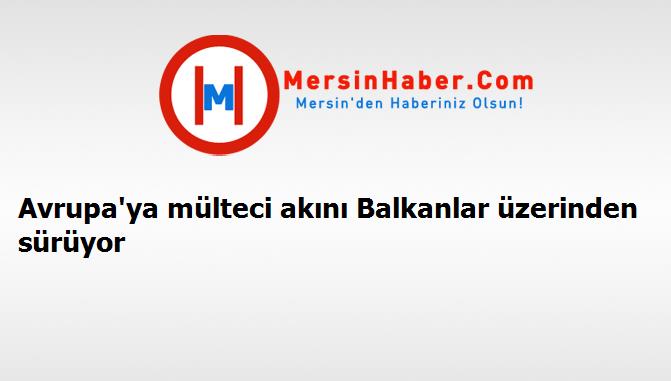 Avrupa'ya mülteci akını Balkanlar üzerinden sürüyor