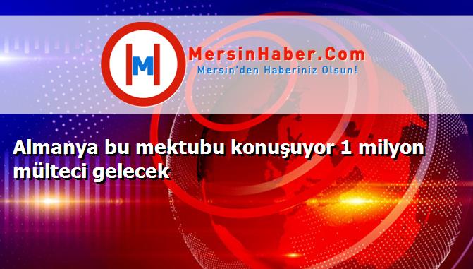 Almanya bu mektubu konuşuyor 1 milyon mülteci gelecek