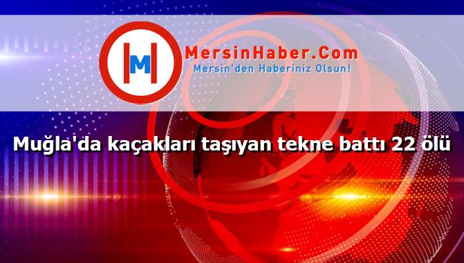 Muğla'da kaçakları taşıyan tekne battı 22 ölü