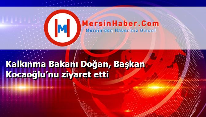 Kalkınma Bakanı Doğan, Başkan Kocaoğlu’nu ziyaret etti