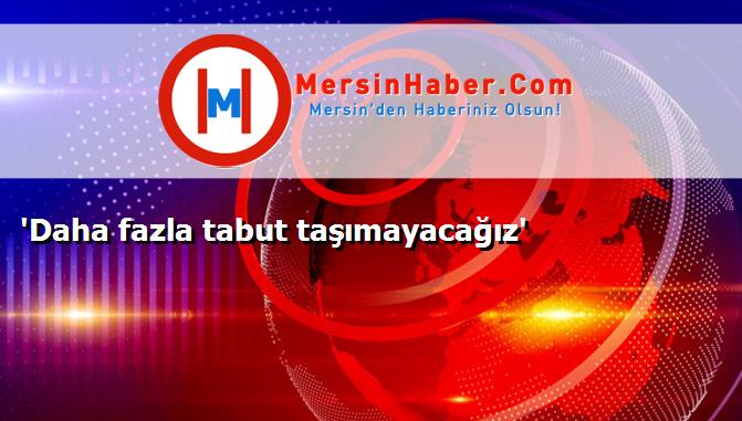 'Daha fazla tabut taşımayacağız'