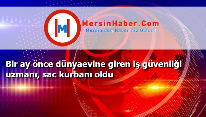 Bir ay önce dünyaevine giren iş güvenliği uzmanı, sac kurbanı oldu