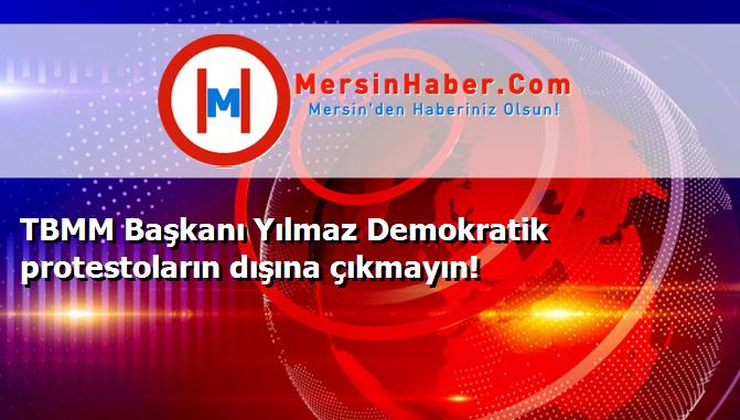 TBMM Başkanı Yılmaz Demokratik protestoların dışına çıkmayın!