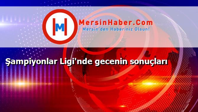 Şampiyonlar Ligi'nde gecenin sonuçları