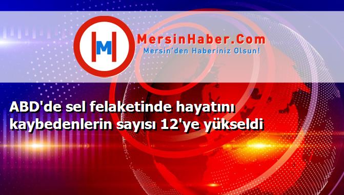ABD'de sel felaketinde hayatını kaybedenlerin sayısı 12'ye yükseldi