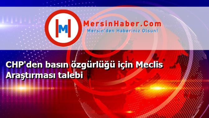 CHP'den basın özgürlüğü için Meclis Araştırması talebi