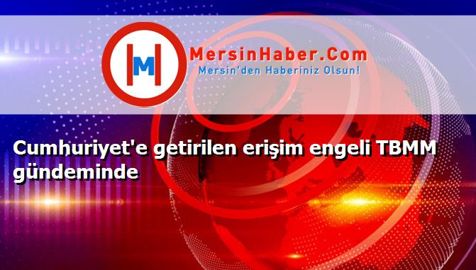 Cumhuriyet'e getirilen erişim engeli TBMM gündeminde