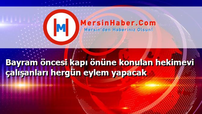 Bayram öncesi kapı önüne konulan hekimevi çalışanları hergün eylem yapacak