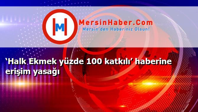‘Halk Ekmek yüzde 100 katkılı’ haberine erişim yasağı