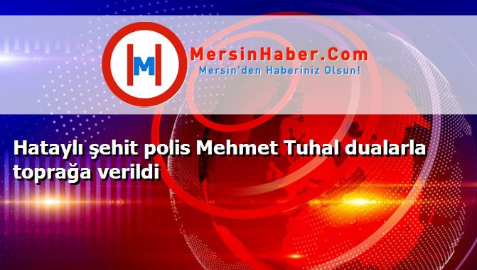 Hataylı şehit polis Mehmet Tuhal dualarla toprağa verildi