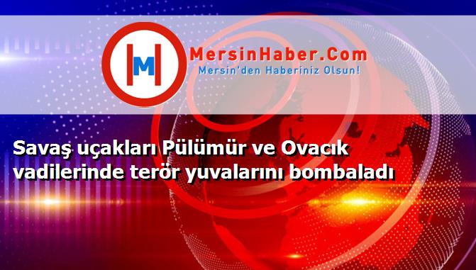 Savaş uçakları Pülümür ve Ovacık vadilerinde terör yuvalarını bombaladı