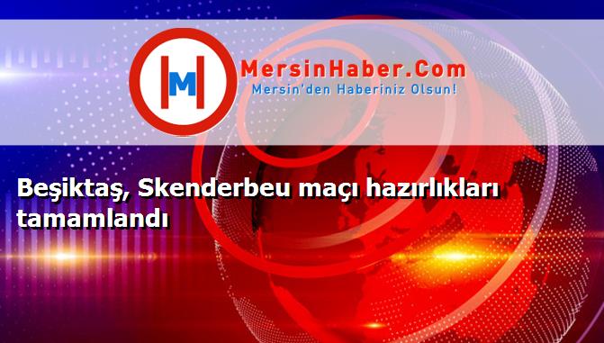 Beşiktaş, Skenderbeu maçı hazırlıkları tamamlandı
