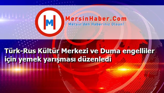 Türk-Rus Kültür Merkezi ve Duma engelliler için yemek yarışması düzenledi