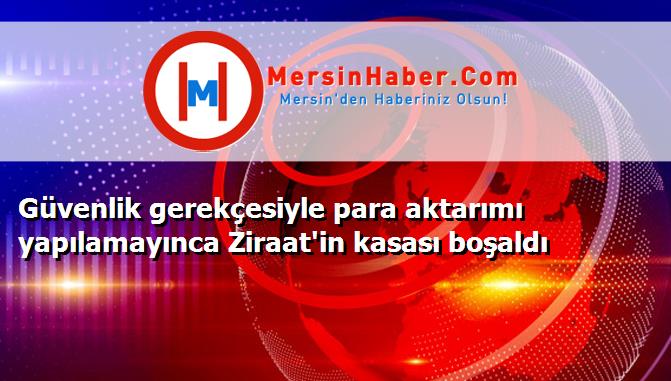 Güvenlik gerekçesiyle para aktarımı yapılamayınca Ziraat'in kasası boşaldı