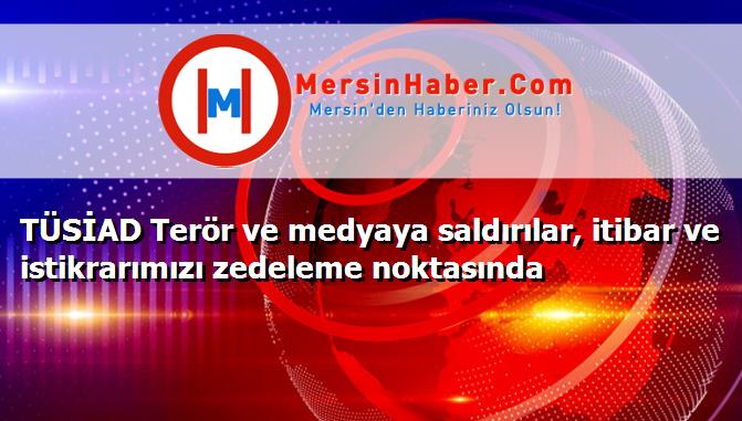 TÜSİAD Terör ve medyaya saldırılar, itibar ve istikrarımızı zedeleme noktasında