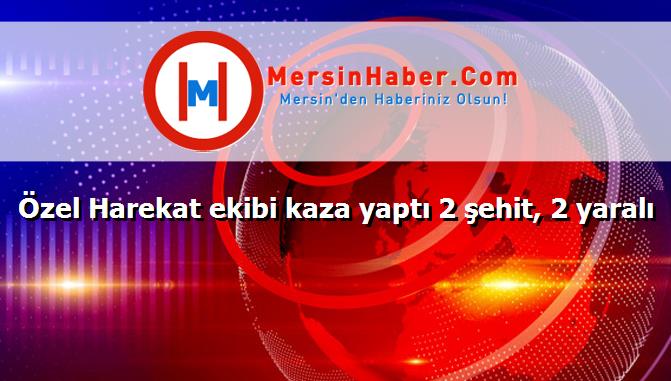 Özel Harekat ekibi kaza yaptı 2 şehit, 2 yaralı