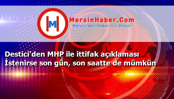 Destici'den MHP ile ittifak açıklaması İstenirse son gün, son saatte de mümkün