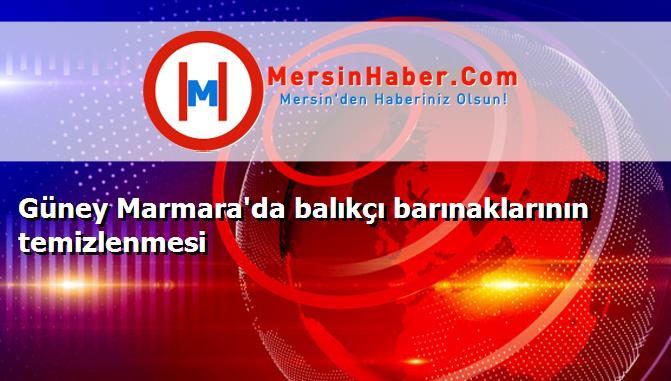 Güney Marmara'da balıkçı barınaklarının temizlenmesi