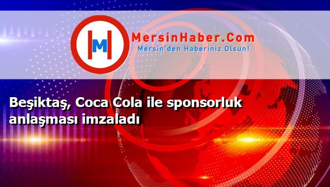 Beşiktaş, Coca Cola ile sponsorluk anlaşması imzaladı