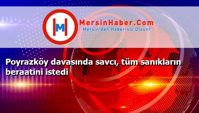 Poyrazköy davasında savcı, tüm sanıkların beraatini istedi