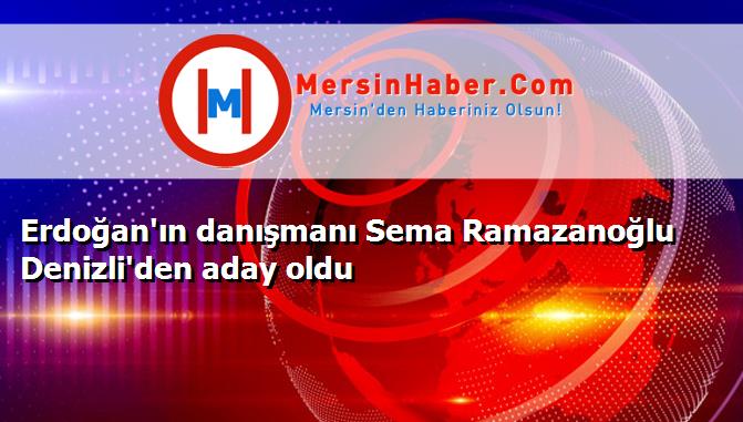 Erdoğan'ın danışmanı Sema Ramazanoğlu Denizli'den aday oldu