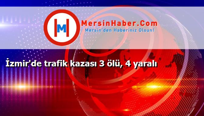 İzmir'de trafik kazası 3 ölü, 4 yaralı