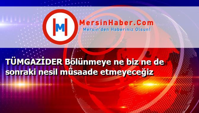 TÜMGAZİDER Bölünmeye ne biz ne de sonraki nesil müsaade etmeyeceğiz