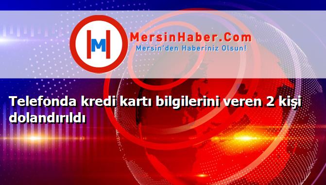 Telefonda kredi kartı bilgilerini veren 2 kişi dolandırıldı