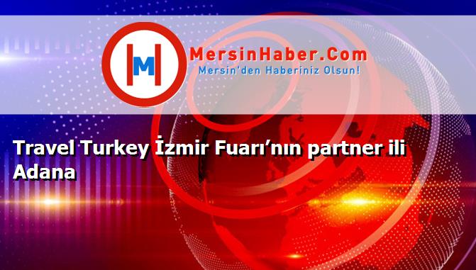 Travel Turkey İzmir Fuarı’nın partner ili Adana