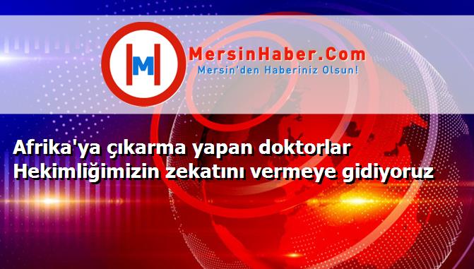 Afrika'ya çıkarma yapan doktorlar Hekimliğimizin zekatını vermeye gidiyoruz