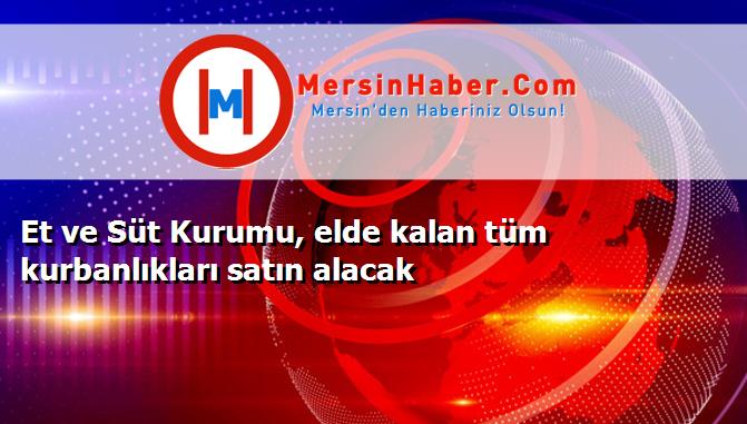 Et ve Süt Kurumu, elde kalan tüm kurbanlıkları satın alacak