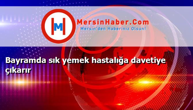 Bayramda sık yemek hastalığa davetiye çıkarır
