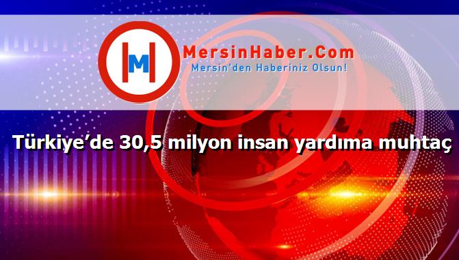 Türkiye’de 30,5 milyon insan yardıma muhtaç