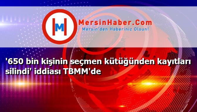 '650 bin kişinin seçmen kütüğünden kayıtları silindi' iddiası TBMM'de
