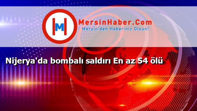 Nijerya'da bombalı saldırı En az 54 ölü