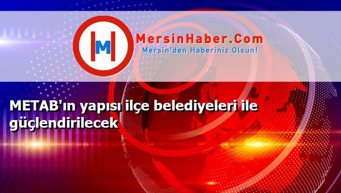 METAB'ın yapısı ilçe belediyeleri ile güçlendirilecek