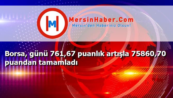 Borsa, günü 761,67 puanlık artışla 75860,70 puandan tamamladı