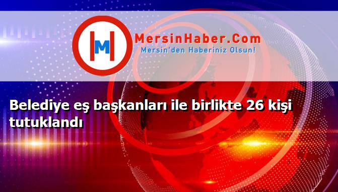 Belediye eş başkanları ile birlikte 26 kişi tutuklandı
