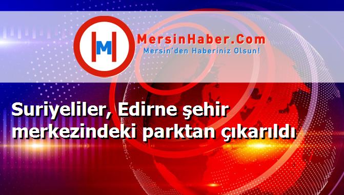 Suriyeliler, Edirne şehir merkezindeki parktan çıkarıldı