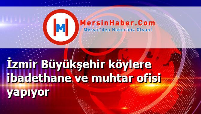 İzmir Büyükşehir köylere ibadethane ve muhtar ofisi yapıyor