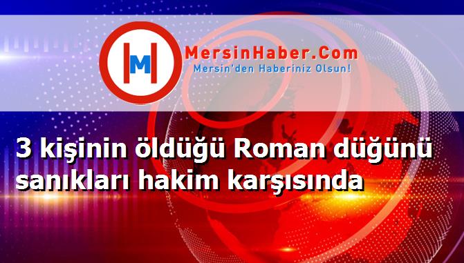 3 kişinin öldüğü Roman düğünü sanıkları hakim karşısında